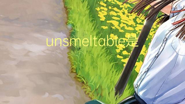 unsmeltable是什么意思 unsmeltable的翻译、读音、例句、中文解释