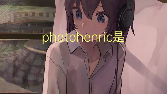 photohenric是什么意思 photohenric的翻译、读音、例句、中文解释