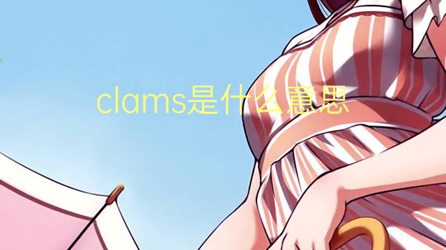 clams是什么意思 clams的翻译、读音、例句、中文解释