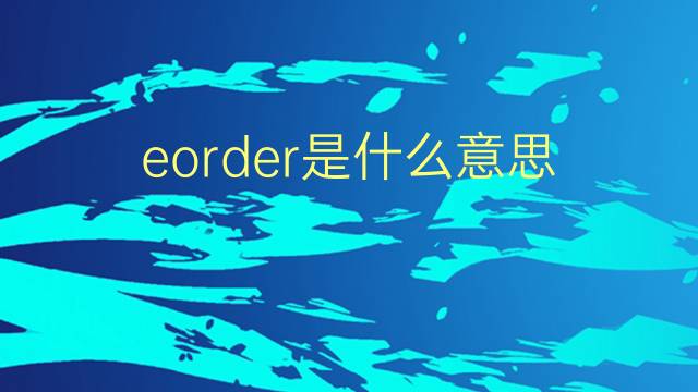 eorder是什么意思 eorder的翻译、读音、例句、中文解释