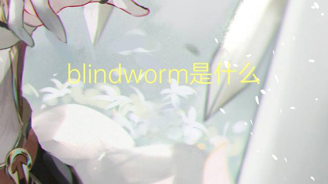 blindworm是什么意思 blindworm的翻译、读音、例句、中文解释