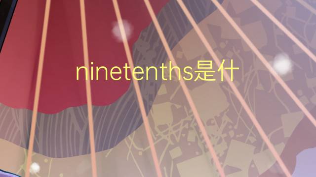 ninetenths是什么意思 ninetenths的翻译、读音、例句、中文解释