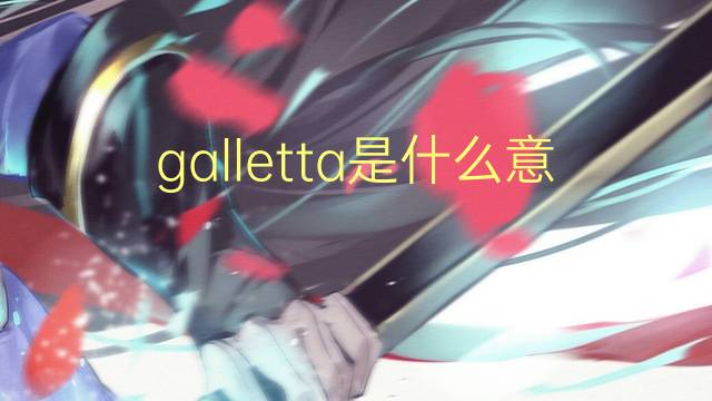 galletta是什么意思 galletta的翻译、读音、例句、中文解释