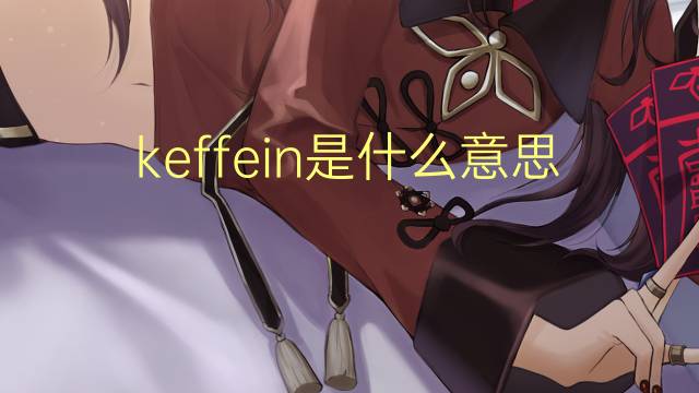 keffein是什么意思 keffein的翻译、读音、例句、中文解释