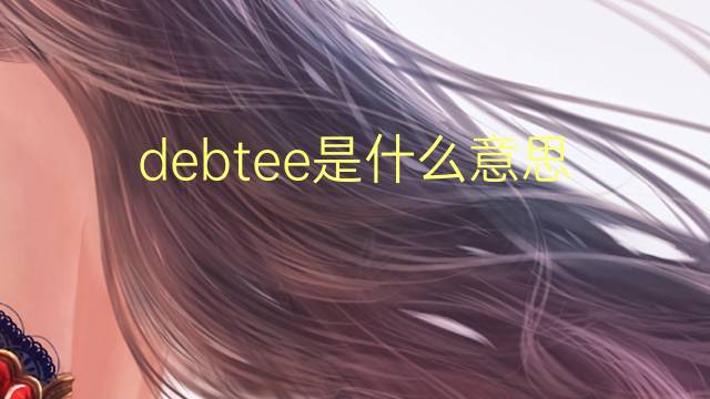 debtee是什么意思 debtee的翻译、读音、例句、中文解释
