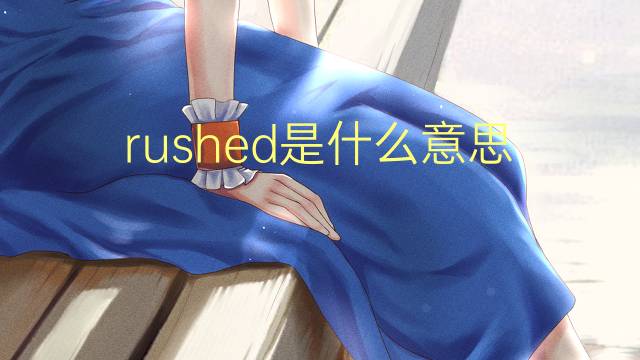 rushed是什么意思 rushed的翻译、读音、例句、中文解释