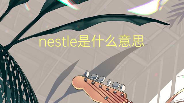 nestle是什么意思 nestle的翻译、读音、例句、中文解释