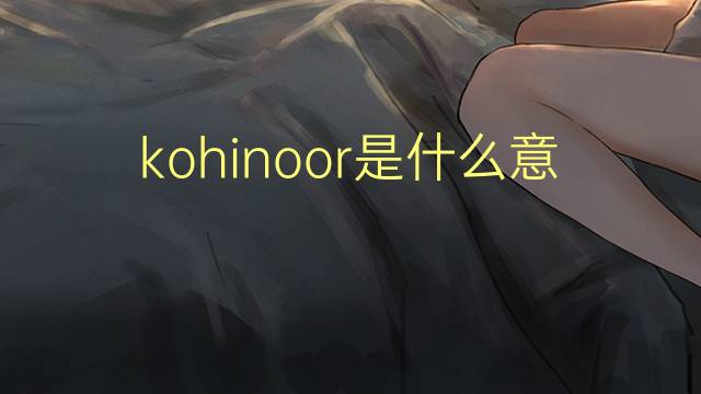 kohinoor是什么意思 kohinoor的翻译、读音、例句、中文解释