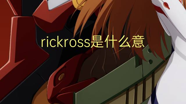 rickross是什么意思 rickross的翻译、读音、例句、中文解释