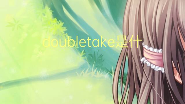 doubletake是什么意思 doubletake的翻译、读音、例句、中文解释