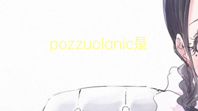 pozzuolanic是什么意思 pozzuolanic的翻译、读音、例句、中文解释