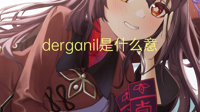 derganil是什么意思 derganil的翻译、读音、例句、中文解释
