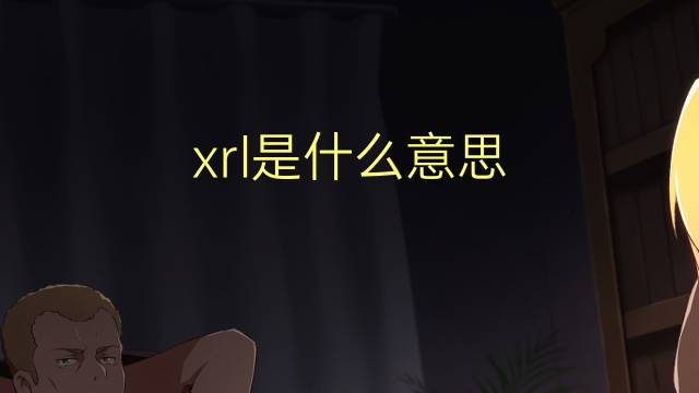 xrl是什么意思 xrl的翻译、读音、例句、中文解释