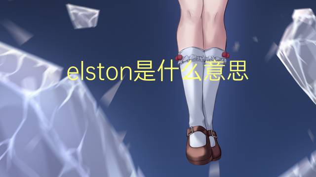 elston是什么意思 英文名elston的翻译、发音、来源