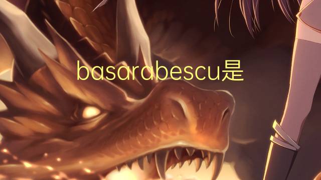 basarabescu是什么意思 英文名basarabescu的翻译、发音、来源