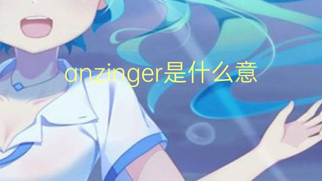 anzinger是什么意思 anzinger的翻译、读音、例句、中文解释