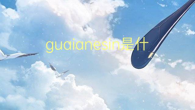 guaianesin是什么意思 guaianesin的翻译、读音、例句、中文解释